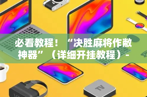 必看教程！“决胜麻将作敝神器”（详细开挂教程）-哔哩哔哩