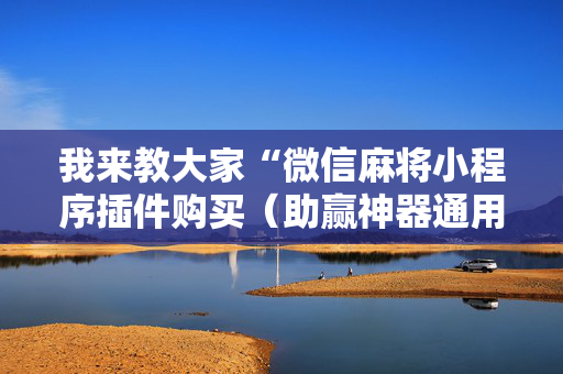 我来教大家“微信麻将小程序插件购买（助赢神器通用版）