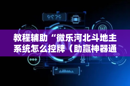 教程辅助“微乐河北斗地主系统怎么控牌（助赢神器通用版）