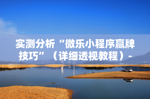 实测分析“微乐小程序赢牌技巧”（详细透视教程）-哔哩哔哩