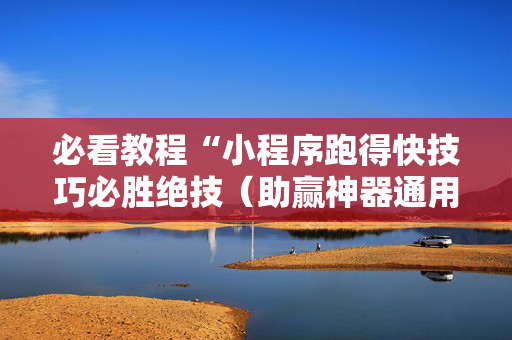 必看教程“小程序跑得快技巧必胜绝技（助赢神器通用版）