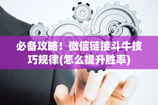 必备攻略！微信链接斗牛技巧规律(怎么提升胜率)