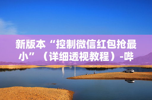 新版本“控制微信红包抢最小”（详细透视教程）-哔哩哔哩