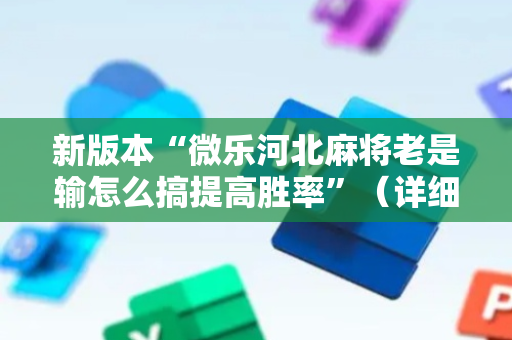 新版本“微乐河北麻将老是输怎么搞提高胜率”（详细透视教程）-哔哩哔哩