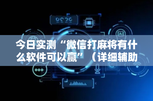 今日实测“微信打麻将有什么软件可以赢”（详细辅助教程）-哔哩哔哩