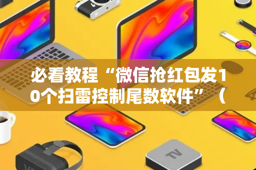 必看教程“微信抢红包发10个扫雷控制尾数软件”（详细透视教程）-哔哩哔哩