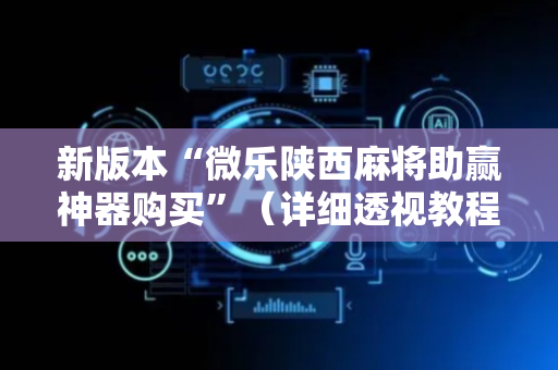 新版本“微乐陕西麻将助赢神器购买”（详细透视教程）-哔哩哔哩