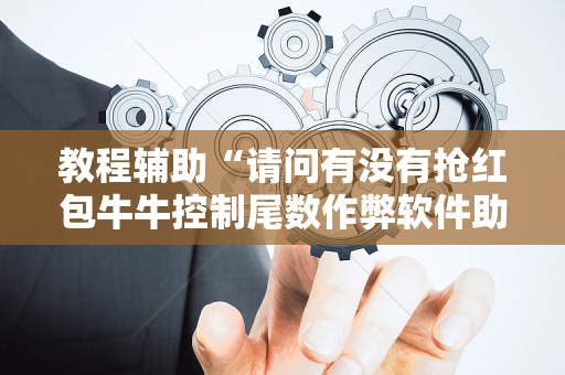 教程辅助“请问有没有抢红包牛牛控制尾数作弊软件助手”（详细透视教程）-哔哩哔哩