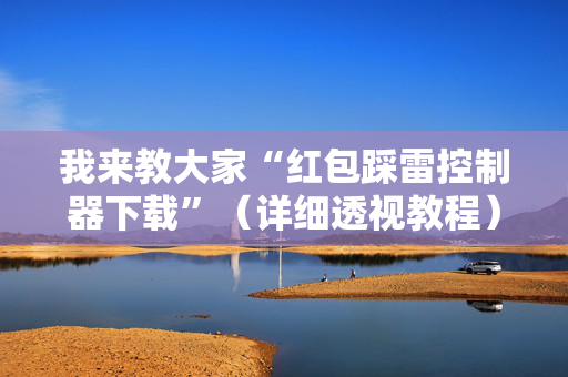 我来教大家“红包踩雷控制器下载”（详细透视教程）-哔哩哔哩