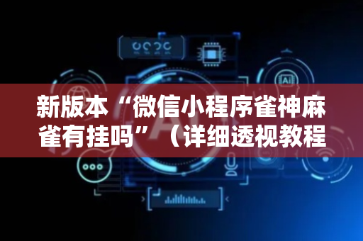 新版本“微信小程序雀神麻雀有挂吗”（详细透视教程）-哔哩哔哩