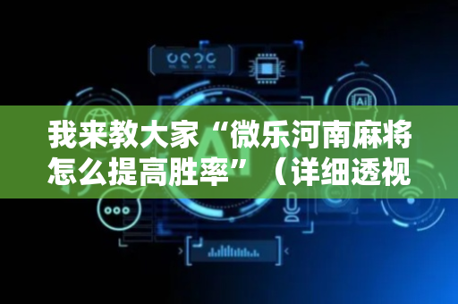 我来教大家“微乐河南麻将怎么提高胜率”（详细透视教程）-哔哩哔哩