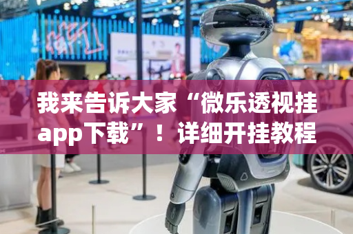 我来告诉大家“微乐透视挂app下载”！详细开挂教程（确实真的有挂)-抖音