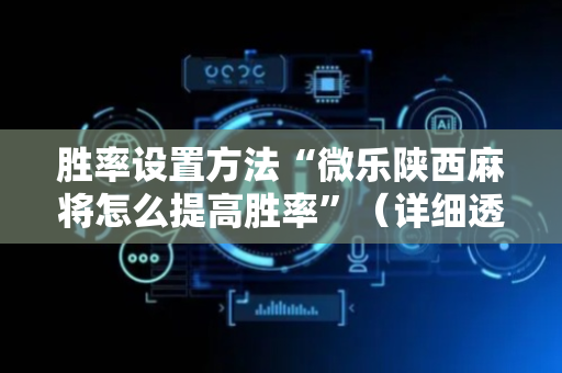 胜率设置方法“微乐陕西麻将怎么提高胜率”（详细透视教程）-哔哩哔哩