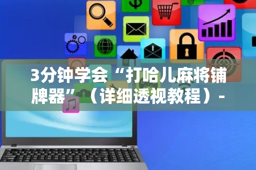 3分钟学会“打哈儿麻将铺牌器”（详细透视教程）-哔哩哔哩