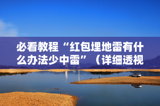 必看教程“红包埋地雷有什么办法少中雷”（详细透视教程）-哔哩哔哩