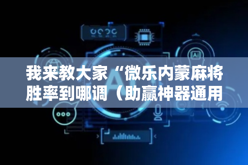 我来教大家“微乐内蒙麻将胜率到哪调（助赢神器通用版）