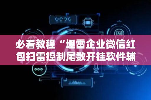 必看教程“埋雷企业微信红包扫雷控制尾数开挂软件辅助器”（详细透视教程）-哔哩哔哩