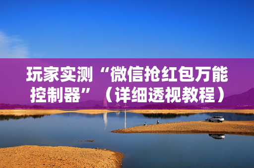 玩家实测“微信抢红包万能控制器”（详细透视教程）-哔哩哔哩