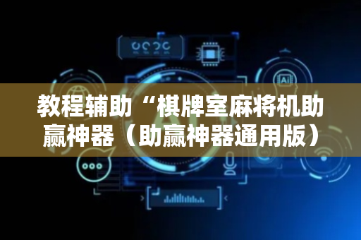 教程辅助“棋牌室麻将机助赢神器（助赢神器通用版）
