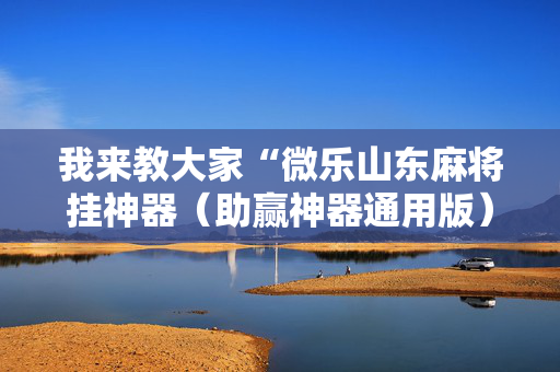 我来教大家“微乐山东麻将挂神器（助赢神器通用版）