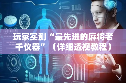 玩家实测“最先进的麻将老千仪器”（详细透视教程）-哔哩哔哩