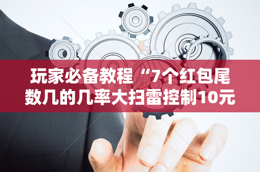 玩家必备教程“7个红包尾数几的几率大扫雷控制10元7包”（详细透视教程）-哔哩哔哩