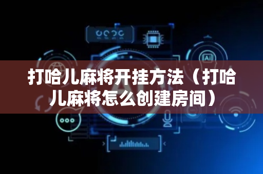 打哈儿麻将开挂方法（打哈儿麻将怎么创建房间）