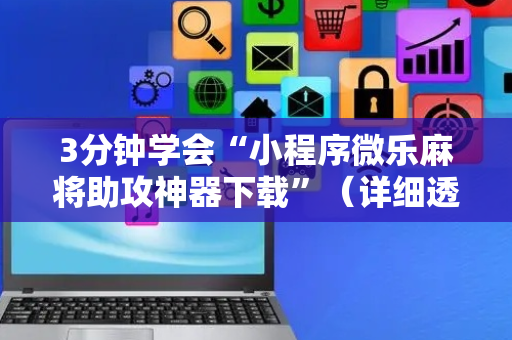 3分钟学会“小程序微乐麻将助攻神器下载”（详细透视教程）-哔哩哔哩