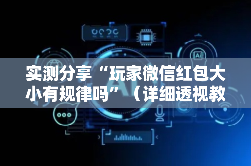 实测分享“玩家微信红包大小有规律吗”（详细透视教程）-哔哩哔哩