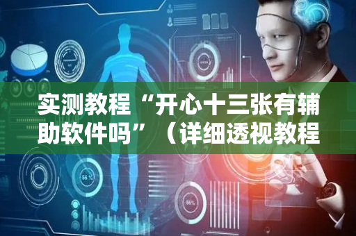 实测教程“开心十三张有辅助软件吗”（详细透视教程）-哔哩哔哩