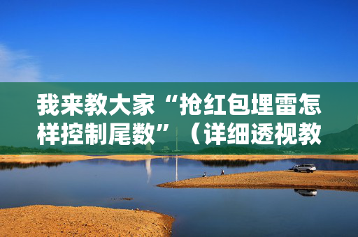 我来教大家“抢红包埋雷怎样控制尾数”（详细透视教程）-哔哩哔哩
