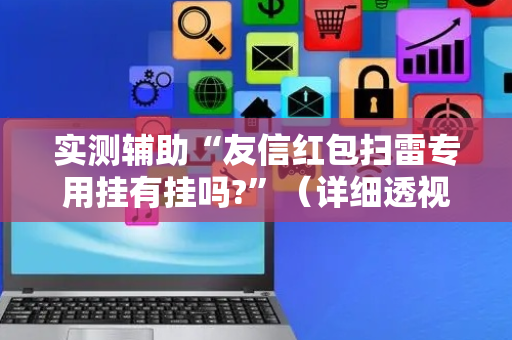 实测辅助“友信红包扫雷专用挂有挂吗?”（详细透视教程）-哔哩哔哩