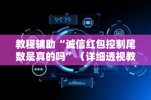教程辅助“诚信红包控制尾数是真的吗”（详细透视教程）-哔哩哔哩