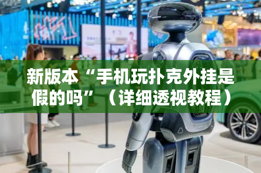 新版本“手机玩扑克外挂是假的吗”（详细透视教程）-哔哩哔哩