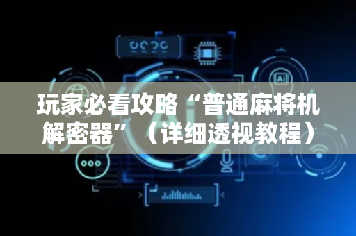 玩家必看攻略“普通麻将机解密器”（详细透视教程）-哔哩哔哩
