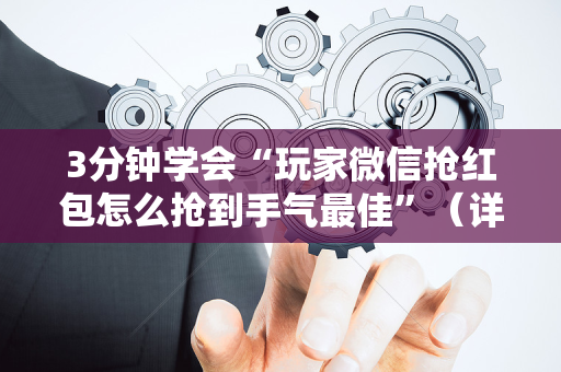 3分钟学会“玩家微信抢红包怎么抢到手气最佳”（详细透视教程）-哔哩哔哩