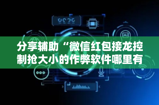 分享辅助“微信红包接龙控制抢大小的作弊软件哪里有”（详细透视教程）-哔哩哔哩
