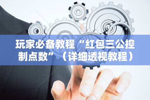 玩家必备教程“红包三公控制点数”（详细透视教程）-哔哩哔哩
