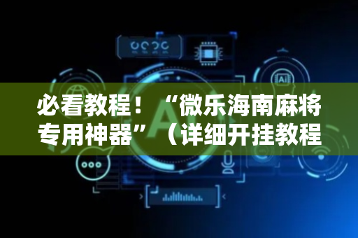 必看教程！“微乐海南麻将专用神器”（详细开挂教程）-哔哩哔哩