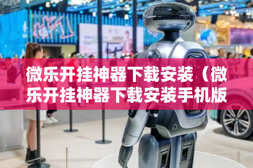 微乐开挂神器下载安装（微乐开挂神器下载安装手机版）