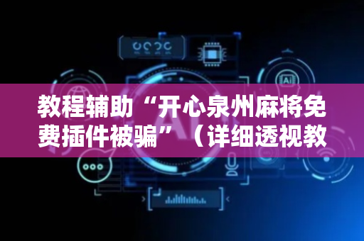 教程辅助“开心泉州麻将免费插件被骗”（详细透视教程）-哔哩哔哩