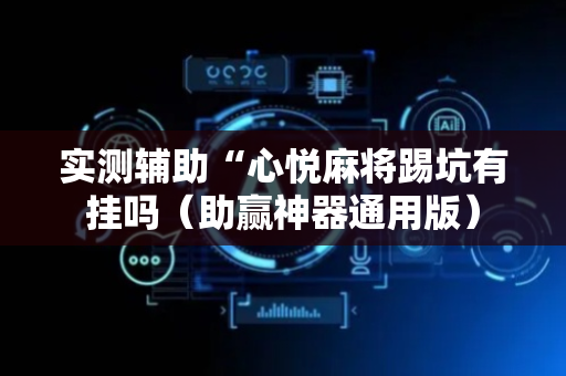 实测辅助“心悦麻将踢坑有挂吗（助赢神器通用版）