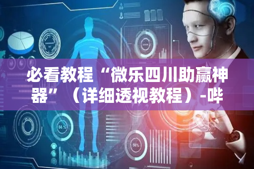 必看教程“微乐四川助赢神器”（详细透视教程）-哔哩哔哩