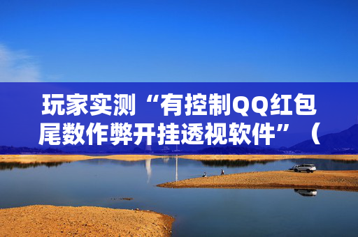 玩家实测“有控制QQ红包尾数作弊开挂透视软件”（详细透视教程）-哔哩哔哩
