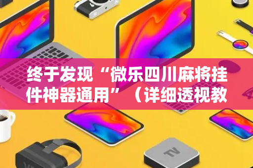 终于发现“微乐四川麻将挂件神器通用”（详细透视教程）-哔哩哔哩