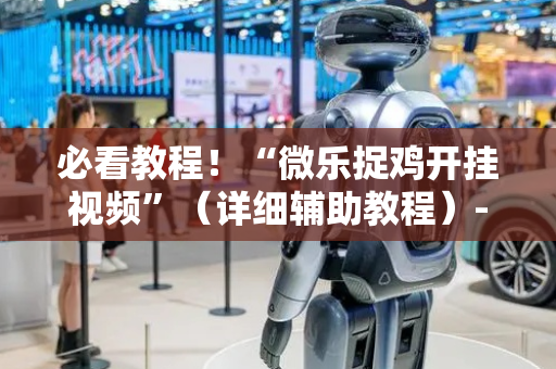 必看教程！“微乐捉鸡开挂视频”（详细辅助教程）-哔哩哔哩