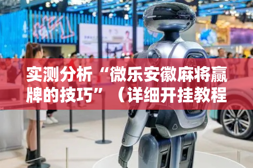 实测分析“微乐安徽麻将赢牌的技巧”（详细开挂教程）-哔哩哔哩