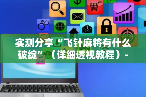 实测分享“飞针麻将有什么破绽”（详细透视教程）-哔哩哔哩
