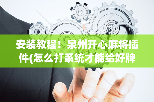 安装教程！泉州开心麻将插件(怎么打系统才能给好牌)