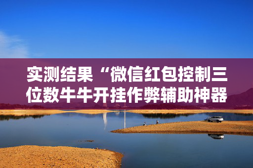 实测结果“微信红包控制三位数牛牛开挂作弊辅助神器”（详细透视教程）-哔哩哔哩